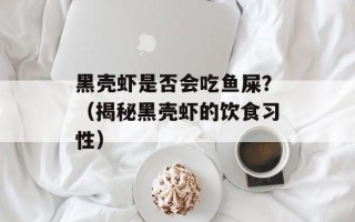 黑壳虾是否会吃鱼屎？（揭秘黑壳虾的饮食习性）