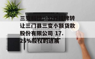 三变科技：公开挂牌转让三门县三变小额贷款股份有限公司 17.25%股权的进展