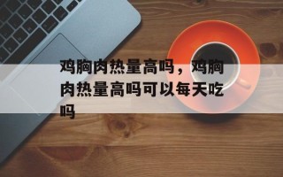 鸡胸肉热量高吗，鸡胸肉热量高吗可以每天吃吗