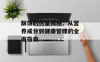 酥饼的热量揭秘：从营养成分到健康管理的全面指南