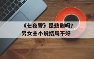 《七夜雪》是悲剧吗？男女主小说结局不好