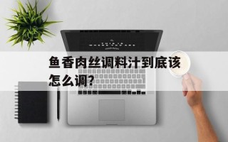鱼香肉丝调料汁到底该怎么调？