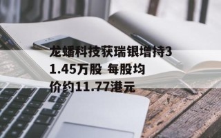 龙蟠科技获瑞银增持31.45万股 每股均价约11.77港元