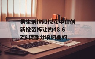 易生活控股拟获中国创新投资拆让约48.62%提部分收购要约