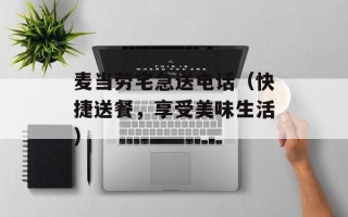 麦当劳宅急送电话（快捷送餐，享受美味生活）