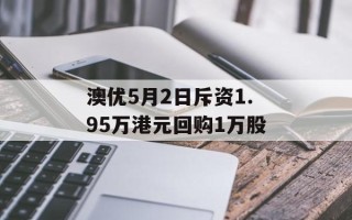 澳优5月2日斥资1.95万港元回购1万股