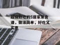 超级好吃的5道家常食谱，做法简单，好吃又实惠