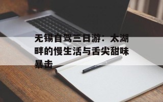 无锡自驾三日游：太湖畔的慢生活与舌尖甜味暴击