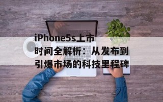 iPhone5s上市时间全解析：从发布到引爆市场的科技里程碑