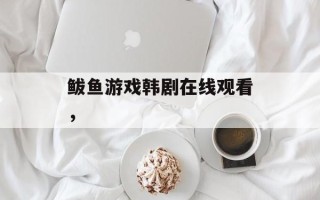 鲅鱼游戏韩剧在线观看，