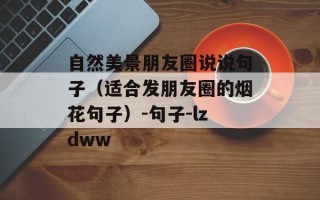 自然美景朋友圈说说句子（适合发朋友圈的烟花句子）-句子-lzdww