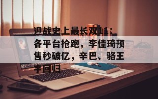 迎战史上最长双11：各平台抢跑，李佳琦预售秒破亿，辛巴、骆王宇回归