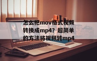 怎么把mov格式视频转换成mp4？超简单的方法将视频转mp4