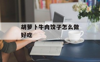 胡萝卜牛肉饺子怎么做好吃