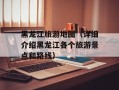黑龙江旅游地图（详细介绍黑龙江各个旅游景点和路线）