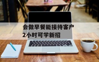 会做早餐能接待客户 2小时可学新招