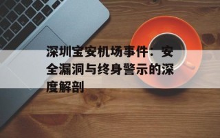 深圳宝安机场事件：安全漏洞与终身警示的深度解剖