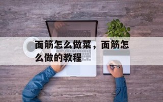 面筋怎么做菜，面筋怎么做的教程