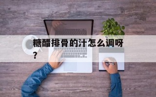 糖醋排骨的汁怎么调呀？