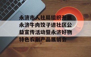 永济市人社局组织开展永济牛肉饺子进社区公益宣传活动暨永济好物特色农副产品展销会