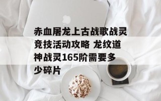 赤血屠龙上古战歌战灵竞技活动攻略 龙纹道神战灵165阶需要多少碎片