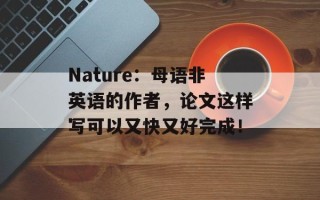 Nature：母语非英语的作者，论文这样写可以又快又好完成！