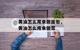 黄油怎么用来做面包，黄油怎么用来做菜