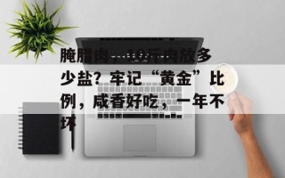 腌腊肉，10斤肉放多少盐？牢记“黄金”比例，咸香好吃，一年不坏