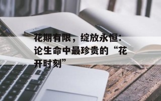 花期有限，绽放永恒：论生命中最珍贵的“花开时刻”