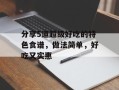 分享5道超级好吃的特色食谱，做法简单，好吃又实惠