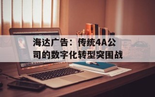 海达广告：传统4A公司的数字化转型突围战