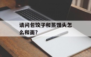 请问包饺子和蒸馒头怎么和面？