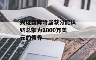 兴证国际附属获分配认购总额为1000万美元的债券