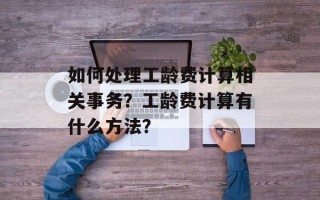 如何处理工龄费计算相关事务？工龄费计算有什么方法？