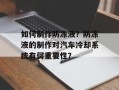 如何制作防冻液？防冻液的制作对汽车冷却系统有何重要性？