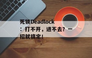 死锁Deadlock：打不开，进不去？一招就搞定！