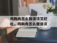 鸡胸肉怎么做清淡又好吃，鸡胸肉怎么做清淡