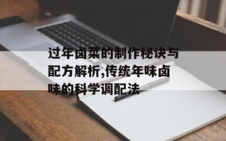 过年卤菜的制作秘诀与配方解析,传统年味卤味的科学调配法