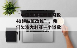 “中国海军实弹演习致49趟航班改线”，我们欠澳大利亚一个道歉？