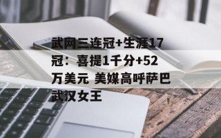 武网三连冠+生涯17冠：喜提1千分+52万美元 美媒高呼萨巴武汉女王