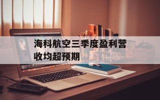 海科航空三季度盈利营收均超预期