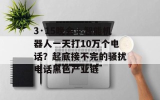 3·15晚会丨智能机器人一天打10万个电话？起底接不完的骚扰电话黑色产业链