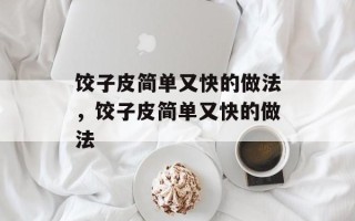 饺子皮简单又快的做法，饺子皮简单又快的做法