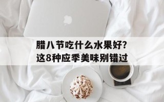 腊八节吃什么水果好？这8种应季美味别错过