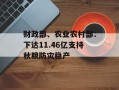 财政部、农业农村部：下达11.46亿支持秋粮防灾稳产