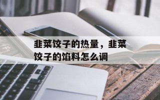 韭菜饺子的热量，韭菜饺子的馅料怎么调
