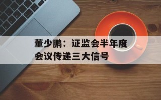 董少鹏：证监会半年度会议传递三大信号