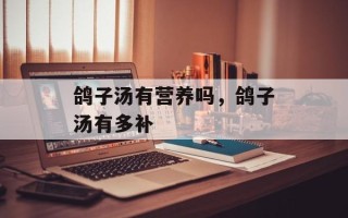 鸽子汤有营养吗，鸽子汤有多补