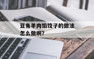 豆角羊肉馅饺子的做法怎么做啊？