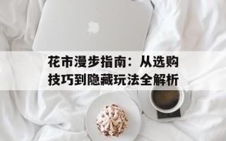 花市漫步指南：从选购技巧到隐藏玩法全解析